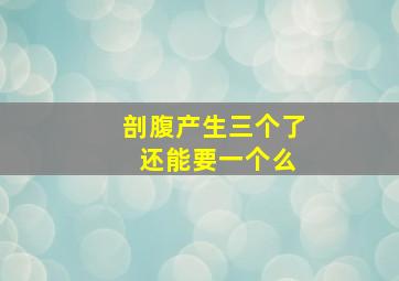 剖腹产生三个了 还能要一个么